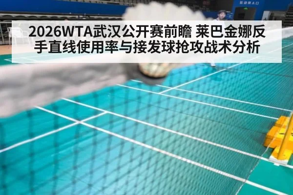 2026WTA武汉公开赛前瞻 莱巴金娜反手直线使用率与接发球抢攻战术分析